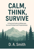 Calm, Think, Survive - A Practical Guide to Wilderness Survival Mindset and Preparedness